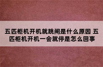 五匹柜机开机就跳闸是什么原因 五匹柜机开机一会就停是怎么回事